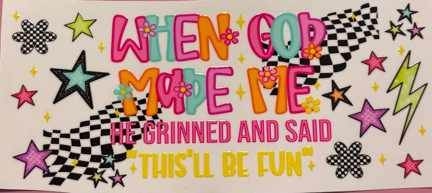 When God Made Me he Ginned and Said This Be Fun
