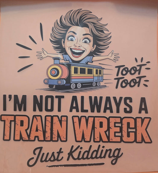 I'm Not Always A Train Wreck Just Kidding Shirt Or Tote Transfer