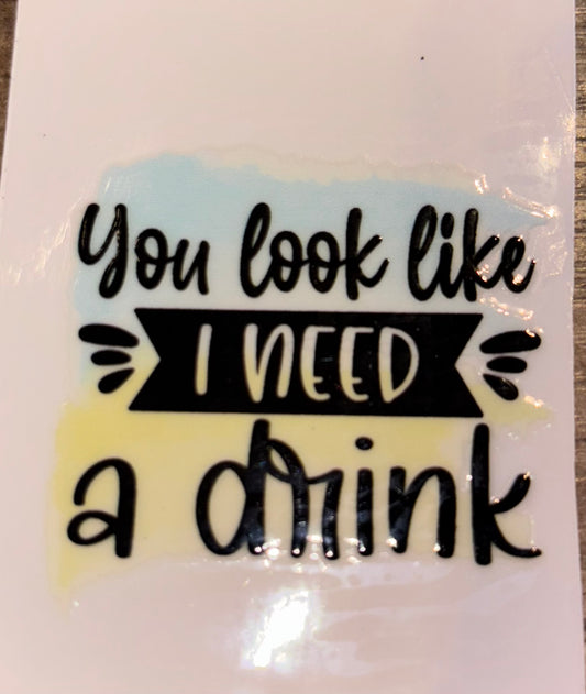 You look like I need a drink UV cup decal
