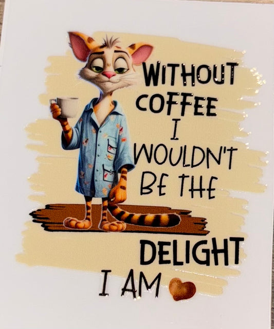 Without coffee, I wouldn’t be the delight I am UV cup decal.